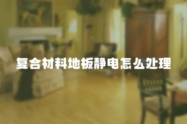 復合材料地板靜電怎么處理