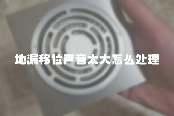 地漏移位聲音太大怎么處理