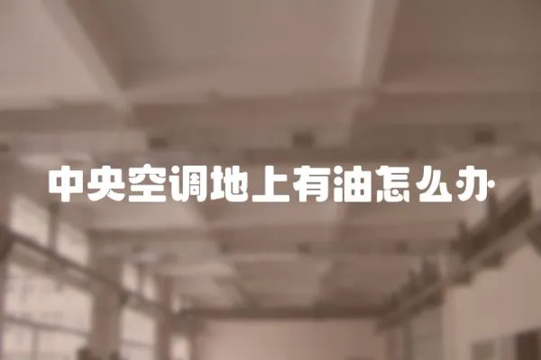 中央空調(diào)地上有油怎么辦