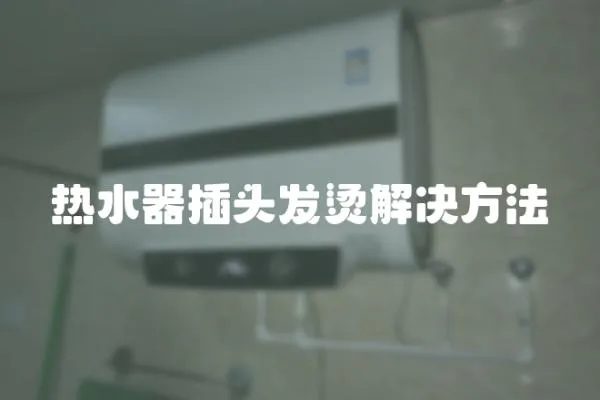 熱水器插頭發燙解決方法