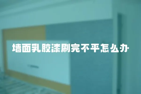墻面乳膠漆刷完不平怎么辦