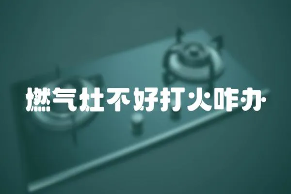 燃氣灶不好打火咋辦