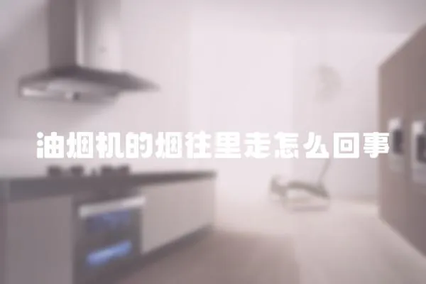 油煙機的煙往里走怎么回事