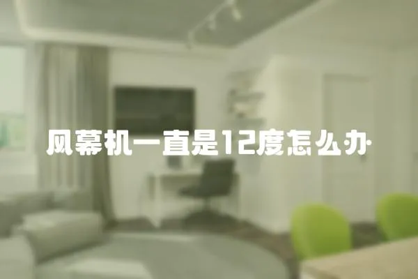 風幕機一直是12度怎么辦