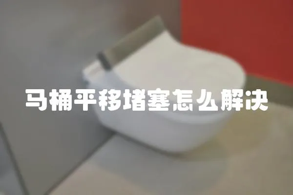 马桶平移堵塞怎么解决