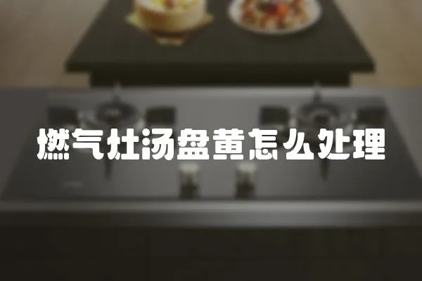 燃?xì)庠顪P黃怎么處理