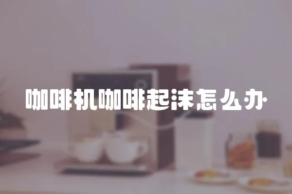 咖啡機咖啡起沫怎么辦