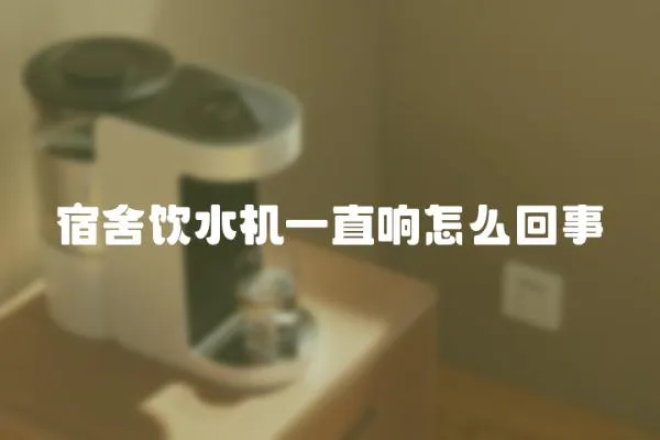 宿舍飲水機(jī)一直響怎么回事