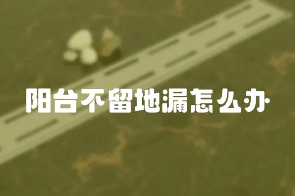 陽臺不留地漏怎么辦