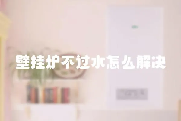 壁掛爐不過水怎么解決