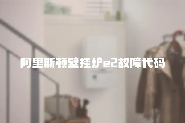 阿里斯頓壁掛爐e2故障代碼