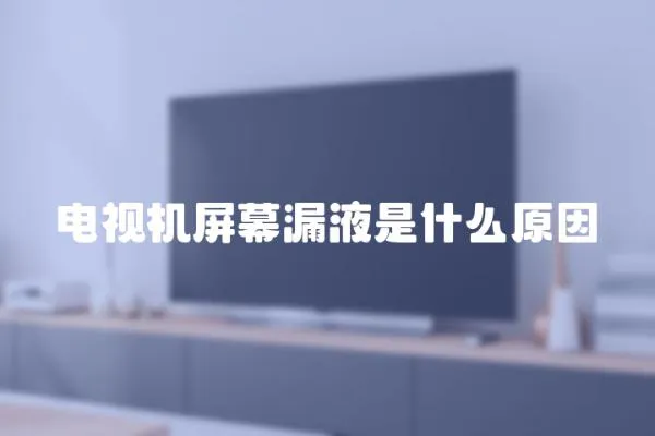 電視機屏幕漏液是什么原因