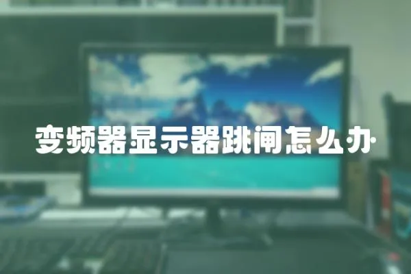 變頻器顯示器跳閘怎么辦