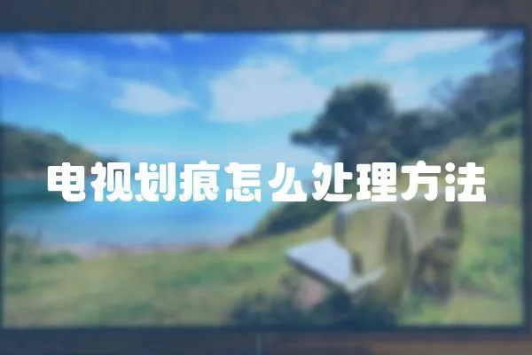 電視劃痕怎么處理方法