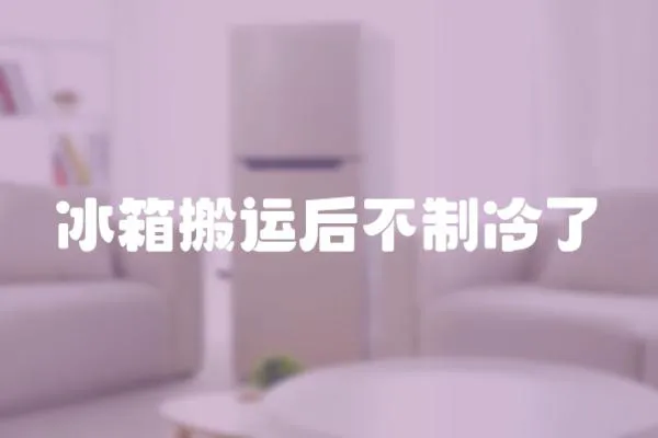 冰箱搬運后不制冷了