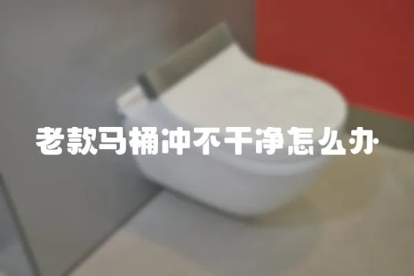 老款马桶冲不干净怎么办