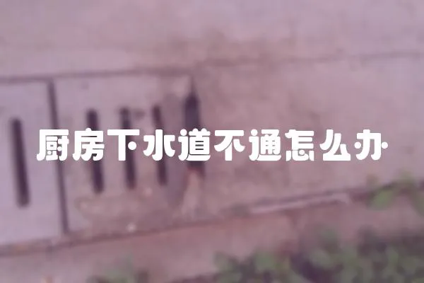廚房下水道不通怎么辦