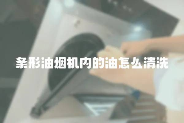 條形油煙機內(nèi)的油怎么清洗