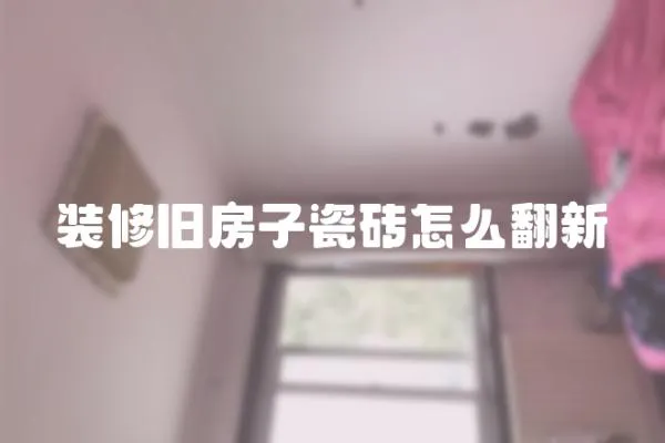 裝修舊房子瓷磚怎么翻新