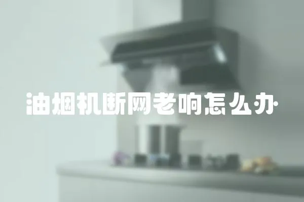 油煙機斷網(wǎng)老響怎么辦