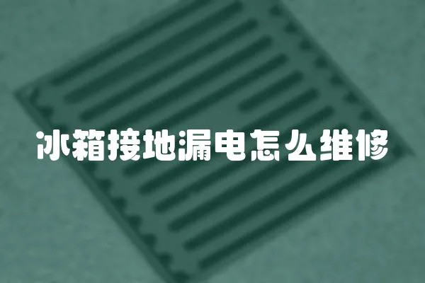 冰箱接地漏電怎么維修