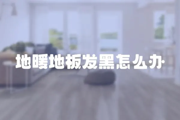 地暖地板發黑怎么辦
