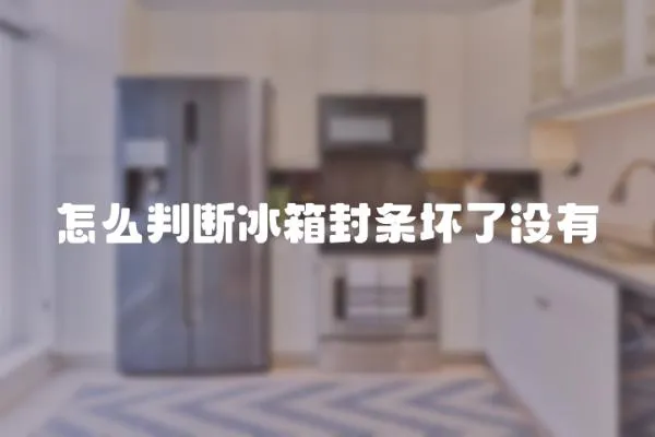 怎么判斷冰箱封條壞了沒有