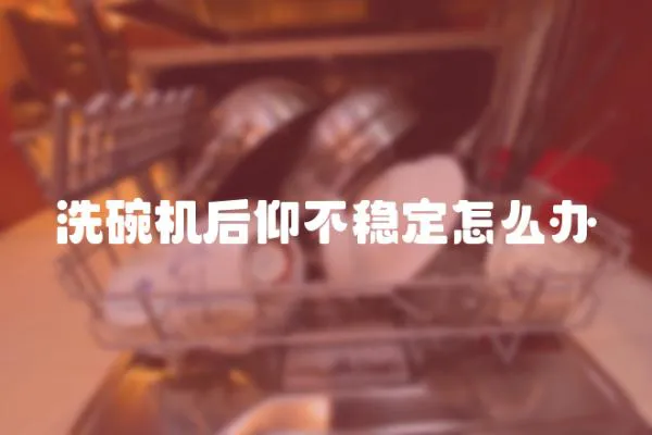 洗碗機后仰不穩定怎么辦