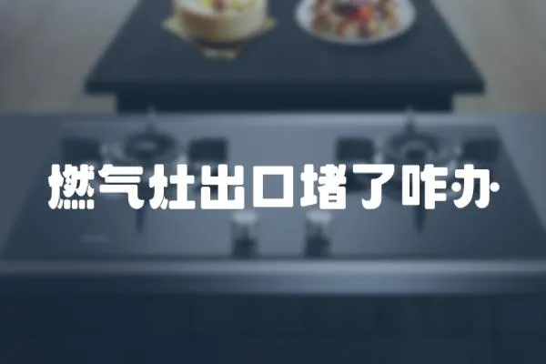 燃氣灶出口堵了咋辦
