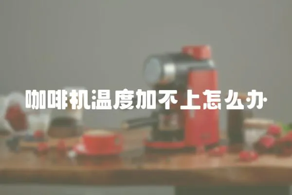 咖啡機溫度加不上怎么辦