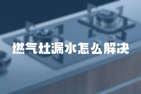 燃氣灶漏水怎么解決