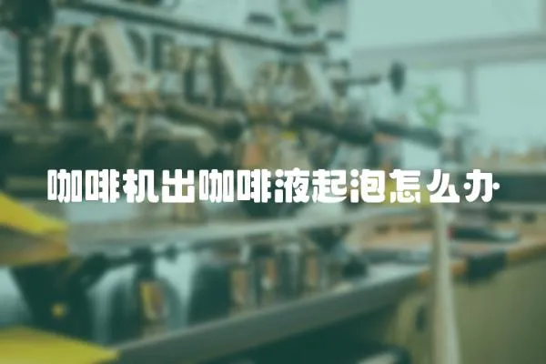 咖啡機出咖啡液起泡怎么辦