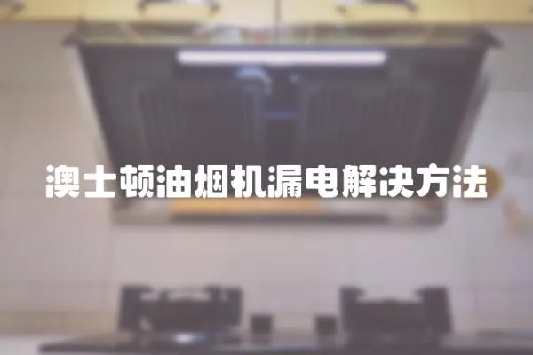 澳士頓油煙機漏電解決方法