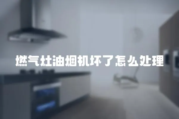 燃氣灶油煙機壞了怎么處理