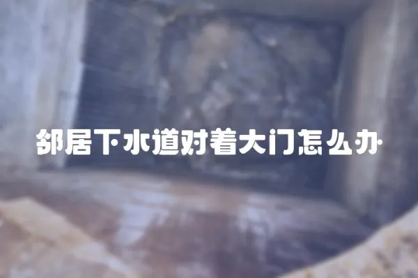 鄰居下水道對(duì)著大門怎么辦