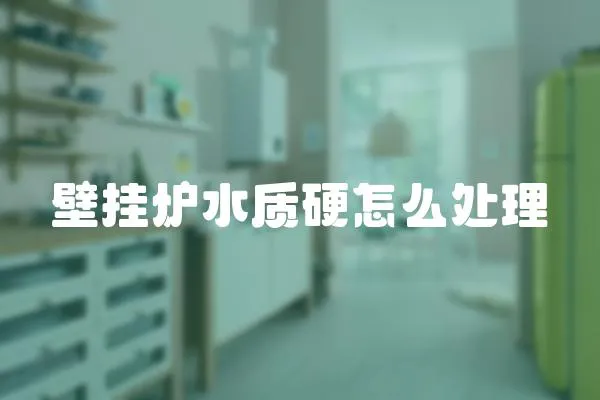 壁掛爐水質硬怎么處理