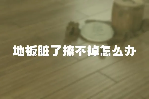 地板臟了擦不掉怎么辦