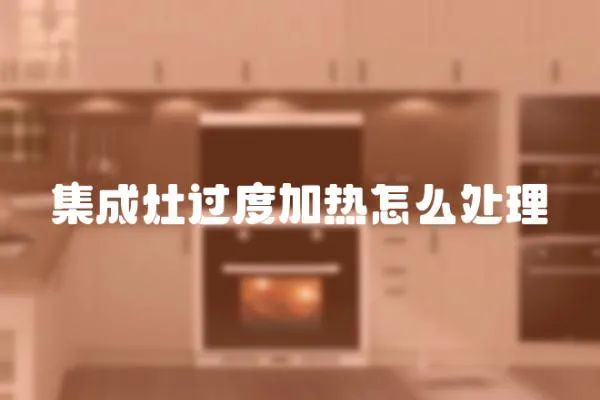 集成灶過度加熱怎么處理