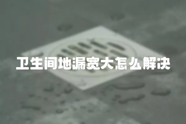 衛生間地漏寬大怎么解決