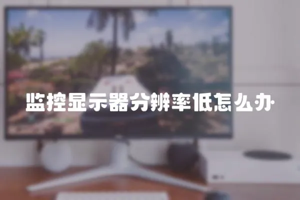 監控顯示器分辨率低怎么辦
