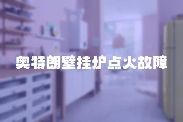奧特朗壁掛爐點(diǎn)火故障