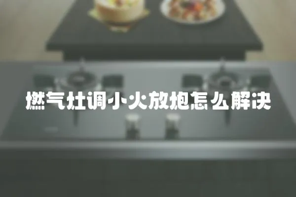 燃氣灶調小火放炮怎么解決