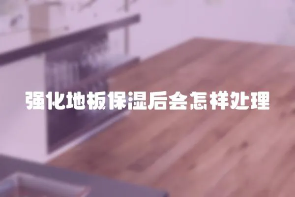 強化地板保濕后會怎樣處理