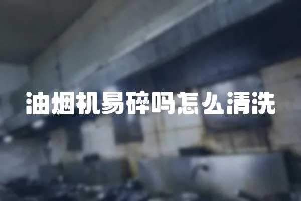 油煙機易碎嗎怎么清洗