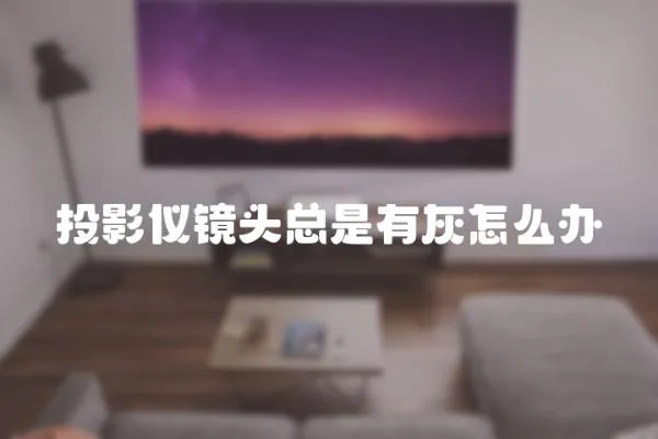 投影儀鏡頭總是有灰怎么辦