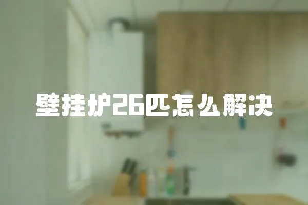 壁掛爐26匹怎么解決
