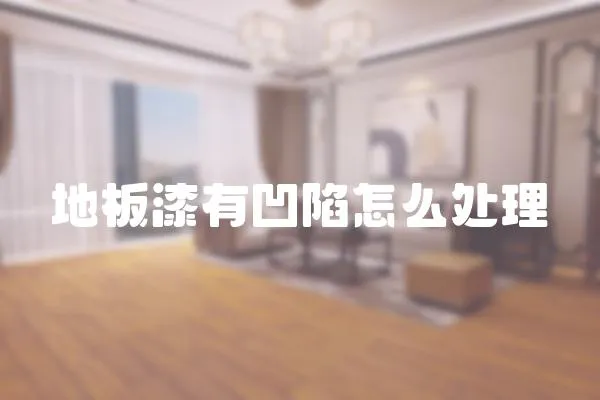 地板漆有凹陷怎么處理