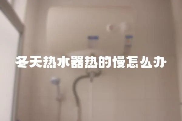 冬天熱水器熱的慢怎么辦