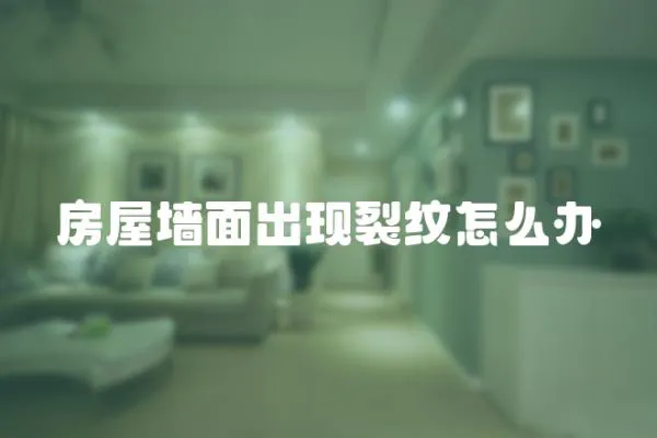 房屋墻面出現(xiàn)裂紋怎么辦