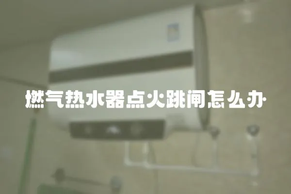 燃?xì)鉄崴鼽c火跳閘怎么辦